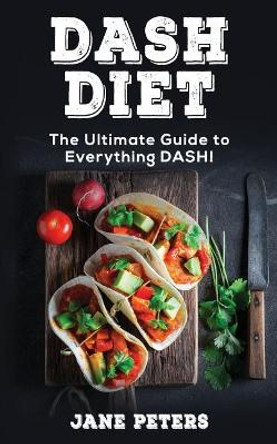 DASH Diet: The Ultimate Guide to Everything DASH! by Jane Peters 9781720776581