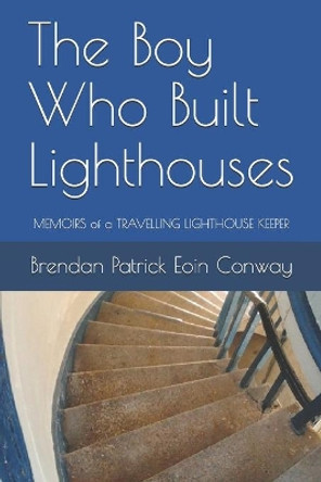 The Boy Who Built Lighthouses: memoirs of a travelling lighthouse keeper by Brendan Patrick Eoin Conway 9781713288145