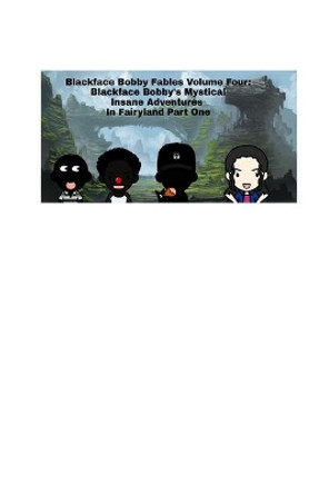 BlackFace Bobby Fables Volume Four BlackFace Bobby's Mystical Insane Adventures In Fairyland Part One: BlackFace Bobby Fables Volume Four BlackFace Bobby's Mystical Adventures by Professor McGoku305 9781714570799