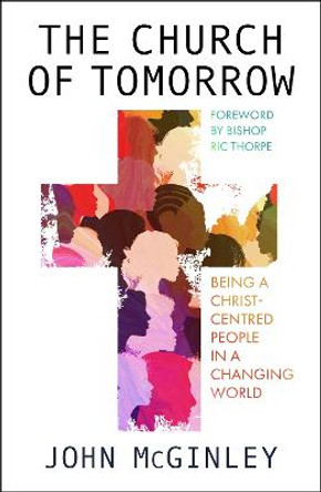 The Church of Tomorrow: Growing faith in a changing world by John McGinley