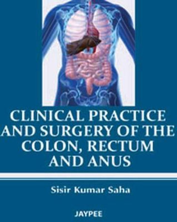 Clinical Practice and Surgery of the Colon, Rectum and Anus by Sisir Kumar Saha