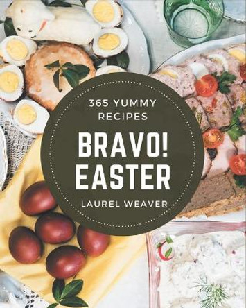 Bravo! 365 Yummy Easter Recipes: Happiness is When You Have a Yummy Easter Cookbook! by Laurel Weaver 9798687096546