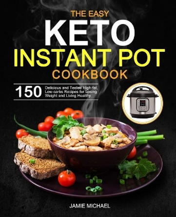 The Easy Keto Instant Pot Cookbook: 150 Delicious and Tested High-fat, Low-carbs Recipes for Losing Weight and Living Healthy by Jamie Michael 9798694715058