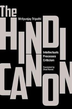 The Hindi Canon - Intellectuals, Processes, Criticism by Mrityunjay Tripathi