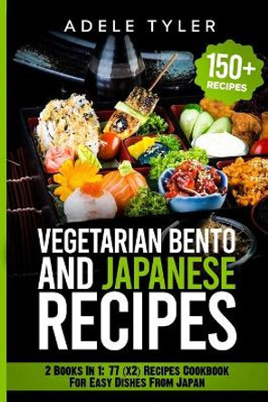 Japanese Cookbook And Vegetarian Bento: 2 Books In 1: 77 (x2) Recipes For Easy Dishes From Japan by Adele Tyler 9798705929283