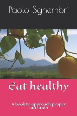 Eat healthy: A book to approach proper nutrition by Paolo Sghembri 9798706374792
