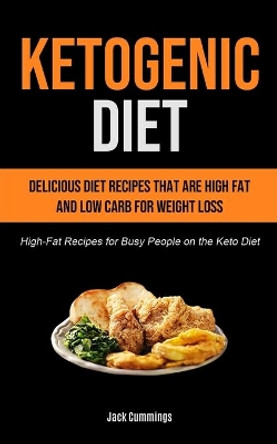 Ketogenic Diet: Delicious Diet Recipes That Are High Fat And Low Carb For Weight Loss (High-fat Recipes For Busy People On The Keto Diet) by Jack Cummings 9781990207167