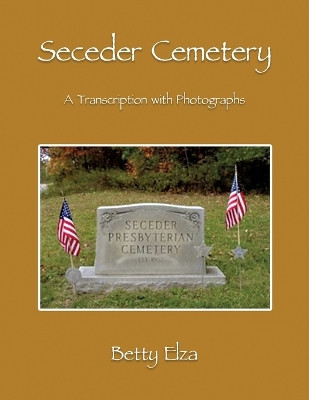 Seceder Cemetery: A Transcription with Photographs by Betty Elza 9781961123557