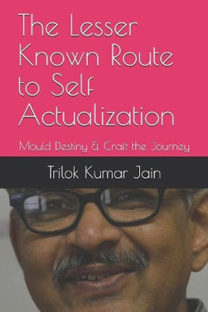 The Lesser Known Route to Self Actualization: Mould Destiny & Craft the Journey by Trilok Kumar Jain 9781792684487