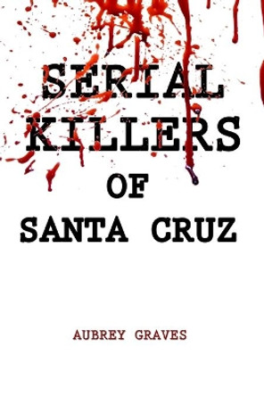 Serial Killers of Santa Cruz by Aubrey Graves 9798630052254