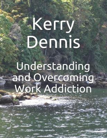 Understanding and Overcoming Work Addiction by Kerry Dennis 9781694735324