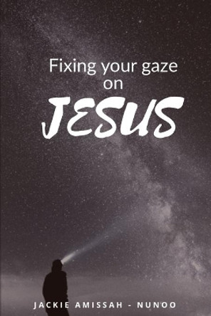 Fixing Your Gaze on Jesus by Jackie Amissah - Nunoo 9798627698380