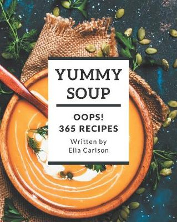 Oops! 365 Yummy Soup Recipes: A Yummy Soup Cookbook You Will Need by Ella Carlson 9798681207795