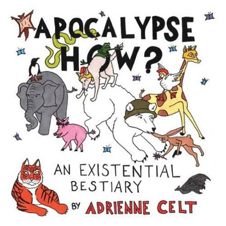 Apocalypse How?: An Existential Bestiary by Adrienne Celt 9781934832578