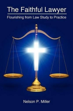 The Faithful Lawyer: Flourishing from Law Study to Practice by Nelson P Miller 9781935220404