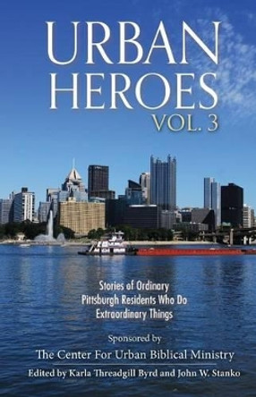 Urban Heroes: Volume 3: Stories of Ordinary Pittsburgher Residents Who Do Extraordinary Things by Karla Threadgill Byrd 9781633600201