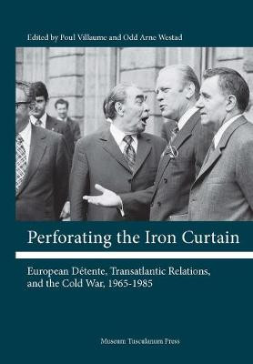 Perforating the Iron Curtain: European Detente, Transatlantic Relations and the Cold War, 1965-1985 by Poul Villaume