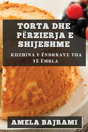 Torta dhe Përzierja e Shijeshme: Kuzhina e Ëndrrave Tua të ëmbla by Amela Bajrami 9781835794647