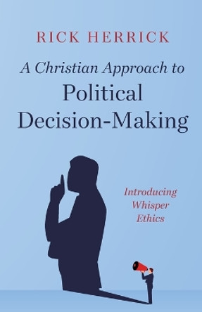 A Christian Approach to Political Decision-Making: Introducing Whisper Ethics by Rick Herrick 9798385203536