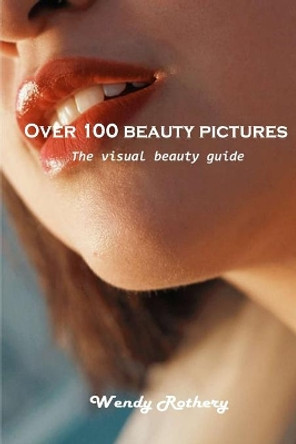 Over 100 beauty pictures: The visual beauty guide by Wendy Rothery 9781803101477