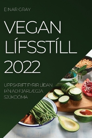 Vegan Lífsstíll 2022: Uppskrift Fyrir Líðan þÍn Að FjarlÆgja Sjúkdóma by Einar Gray 9781837520312