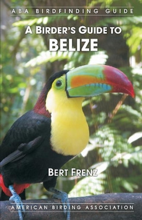 A Birder's Guide to Belize by Bert Frenz 9781878788450