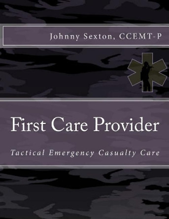 First Care Provider: Tactical Emergency Casualty Care by Johnny Sexton Ccemt- 9781979831192