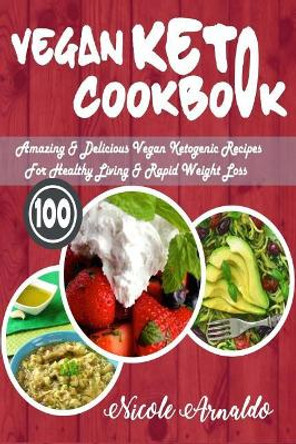 Vegan Keto Cookbook: 100 Amazing & Delicious Vegan Ketogenic Recipes for Healthy Living & Rapid Weight Loss by Nicole Arnaldo 9781975783570