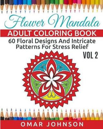 Flower Mandala Adult Coloring Book Vol 2: 60 Floral Designs And Intricate Patterns For Stress Relief by Omar Johnson 9781517710804