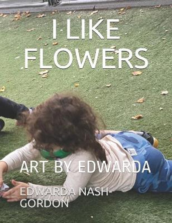 I Like Flowers: Art by Edwarda by Hana Gordon 9798563477483