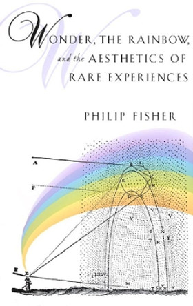 Wonder, the Rainbow, and the Aesthetics of Rare Experiences by Philip Fisher 9780674955622