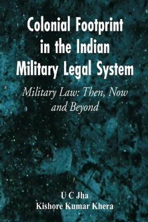 Colonial Footprint in the Indian Military Legal System Military Law: Then, Now and Beyond by U C Jha 9789395675086