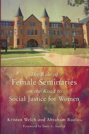 The Role of Female Seminaries on the Road to Social Justice for Women by Kristen Welch 9781620325636