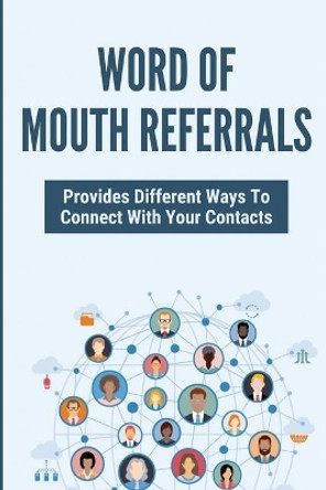 Word Of Mouth Referrals: Provides Different Ways To Connect With Your Contacts by Almeda Tarvin 9798775790660