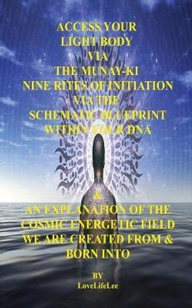 ACCESS YOUR LIGHT BODY VIA THE MUNAY-KI NINE RITES OF INITIATION by LOVE LIFE LEE 9781839456640