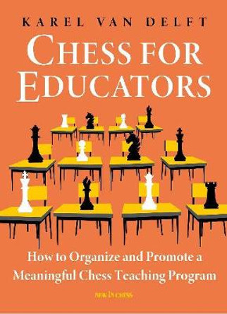 Chess for Educators: How to Organize and Promote a Meaningful Chess Teaching Program by Karel Van Delft