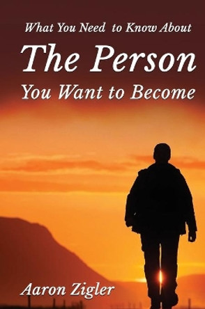 What You Need to Know about the Person You Want to Become by Aaron Zigler 9781637922316