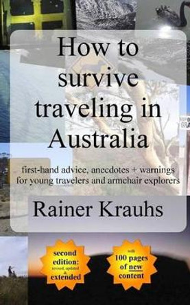 How to survive traveling in Australia: first-hand advice, anecdotes + warnings for young travelers by Rainer Krauhs 9781535575287