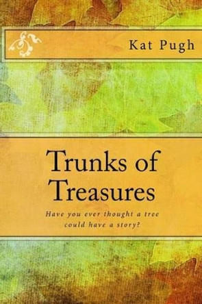 Trunks of Treasures: Have you ever thought a tree could have a story? by Kat Pugh 9781522939917