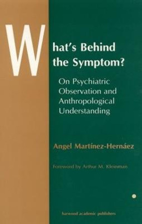 What's Behind The Symptom?: On Psychiatric Observation and Anthropological Understanding Angel Martinez-Hernaez 9789057026126
