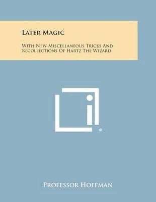 Later Magic: With New Miscellaneous Tricks and Recollections of Hartz the Wizard by Professor Hoffman 9781494123819