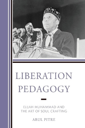 Liberation Pedagogy: Elijah Muhammad and the Art of Soul Crafting by Abul Pitre 9781475865424