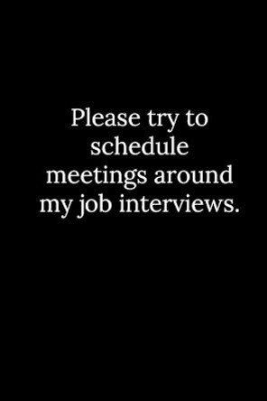 Please try to schedule meetings around my job interviews. by Tony Reeves 9781677784608
