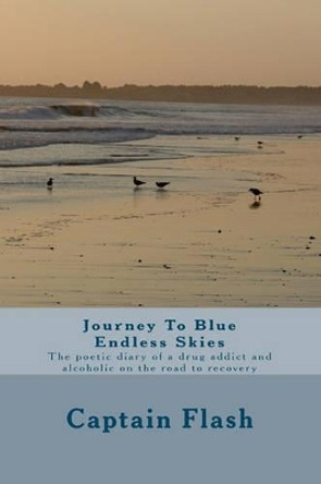 Journey To Blue Endless Skies: The poetic diary of a drug addict and alcoholic on the road to recovery by Captain Flash 9781440444364