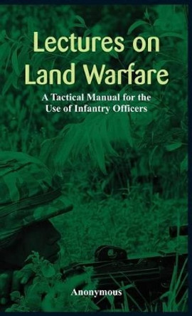 Lectures on Land Warfare - A Tactical Manual for the Use of Infantry Officers by Anonymous 9789385505201