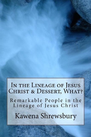 In the Lineage of Jesus Christ & Dessert, What?: Remarkable People in the Lineage of Christ and Fun Desserts by Kawena Shrewsbury 9781974402427