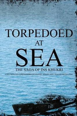 Torpedoed at Sea: The Saga of Ins Khukri by Nm Lieutenant Command Ahluwalia (Retd) 9781945497759