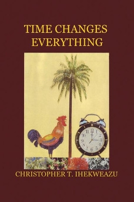 Time Changes Everything by Christopher T Ihekweazu 9781645304470
