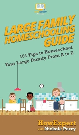 Large Family Homeschooling Guide: 101 Tips to Homeschool Your Large Family From A to Z by Howexpert 9781647580261