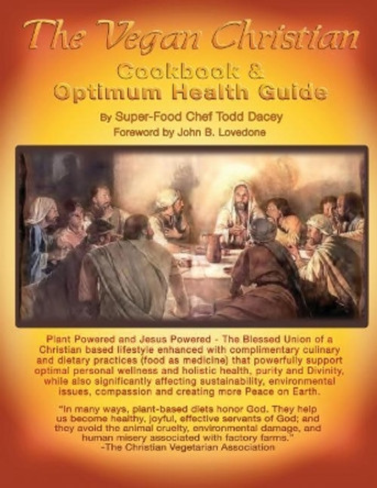 The Vegan Christian Cookbook & Optimum Health Guide: Plant Powered and Jesus Powered the Blessed Union by Superfood Chef Todd Dacey 9781548377014